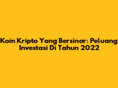 Koin Kripto Yang Bersinar: Peluang Investasi Di Tahun 2022