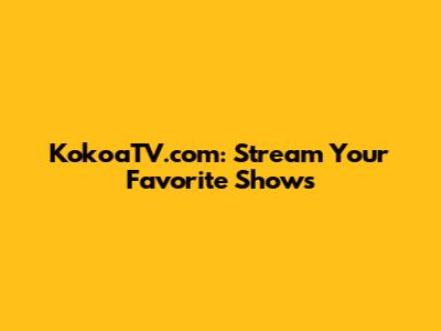 KokoaTV.com: Stream Your Favorite Shows