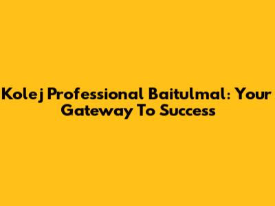 Kolej Professional Baitulmal: Your Gateway To Success