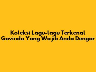 Koleksi Lagu-lagu Terkenal Govinda Yang Wajib Anda Dengar