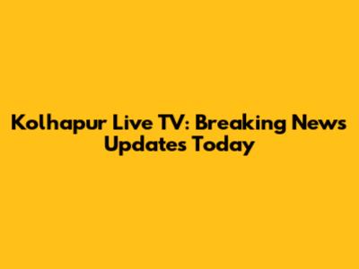 Kolhapur Live TV: Breaking News Updates Today