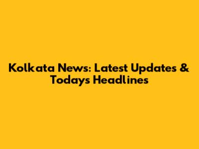 Kolkata News: Latest Updates & Today's Headlines