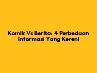 Komik Vs Berita: 4 Perbedaan Informasi Yang Keren!