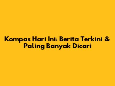 Kompas Hari Ini: Berita Terkini & Paling Banyak Dicari