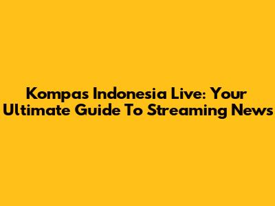 Kompas Indonesia Live: Your Ultimate Guide To Streaming News