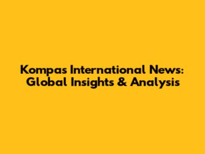 Kompas International News: Global Insights & Analysis