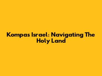Kompas Israel: Navigating The Holy Land