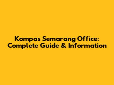 Kompas Semarang Office: Complete Guide & Information