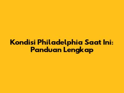 Kondisi Philadelphia Saat Ini: Panduan Lengkap