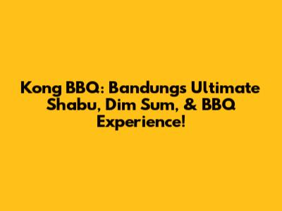 Kong BBQ: Bandung's Ultimate Shabu, Dim Sum, & BBQ Experience!