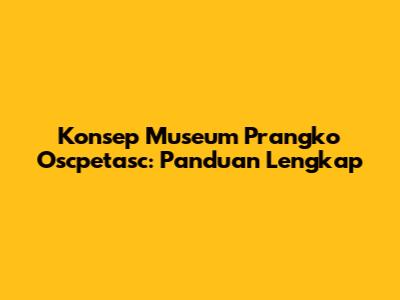 Konsep Museum Prangko Oscpetasc: Panduan Lengkap
