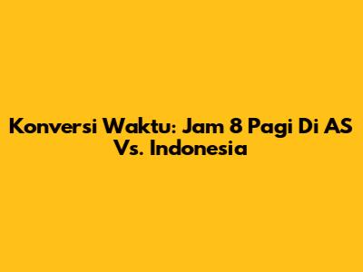 Konversi Waktu: Jam 8 Pagi Di AS Vs. Indonesia