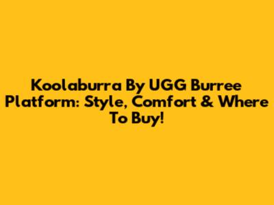 Koolaburra By UGG Burree Platform: Style, Comfort & Where To Buy!