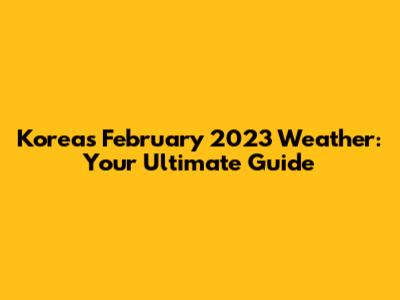 Korea's February 2023 Weather: Your Ultimate Guide