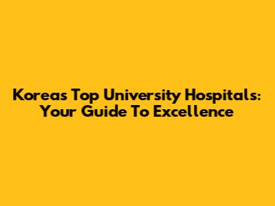 Korea's Top University Hospitals: Your Guide To Excellence