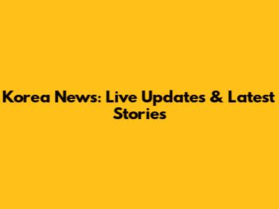 Korea News: Live Updates & Latest Stories
