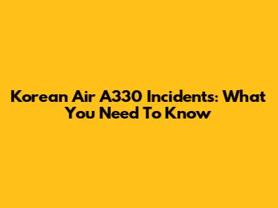 Korean Air A330 Incidents: What You Need To Know