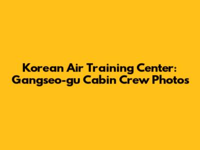 Korean Air Training Center: Gangseo-gu Cabin Crew Photos