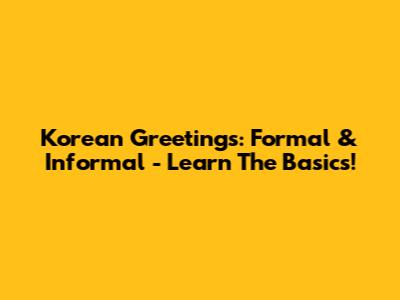 Korean Greetings: Formal & Informal - Learn The Basics!