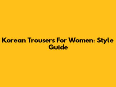 Korean Trousers For Women: Style Guide