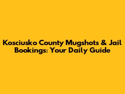 Kosciusko County Mugshots & Jail Bookings: Your Daily Guide