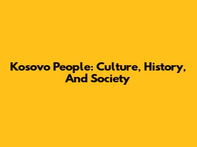 Kosovo People: Culture, History, And Society