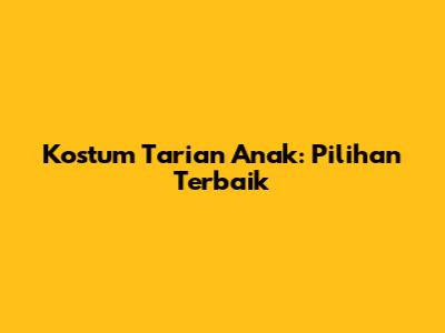 Kostum Tarian Anak: Pilihan Terbaik