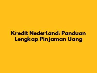 Kredit Nederland: Panduan Lengkap Pinjaman Uang