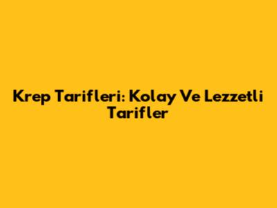 Krep Tarifleri: Kolay Ve Lezzetli Tarifler