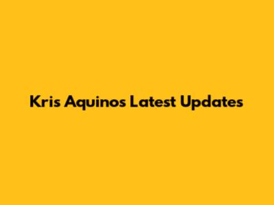 Kris Aquino's Latest Updates