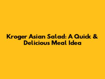 Kroger Asian Salad: A Quick & Delicious Meal Idea