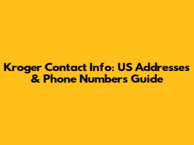 Kroger Contact Info: US Addresses & Phone Numbers Guide
