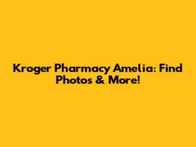 Kroger Pharmacy Amelia: Find Photos & More!