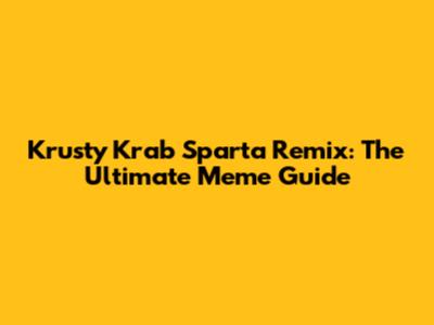Krusty Krab Sparta Remix: The Ultimate Meme Guide