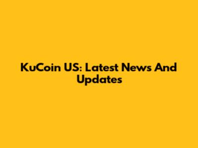 KuCoin US: Latest News And Updates