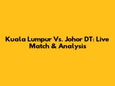 Kuala Lumpur Vs. Johor DT: Live Match & Analysis