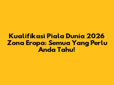 Kualifikasi Piala Dunia 2026 Zona Eropa: Semua Yang Perlu Anda Tahu!