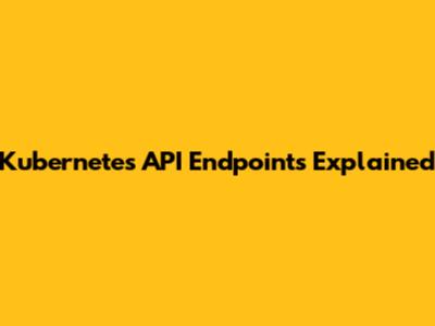 Kubernetes API Endpoints Explained