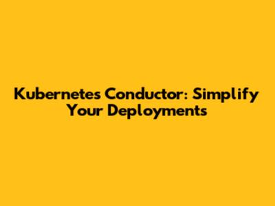 Kubernetes Conductor: Simplify Your Deployments