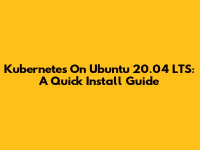 Kubernetes On Ubuntu 20.04 LTS: A Quick Install Guide