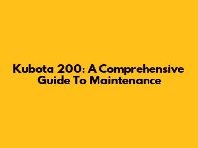 Kubota 200: A Comprehensive Guide To Maintenance