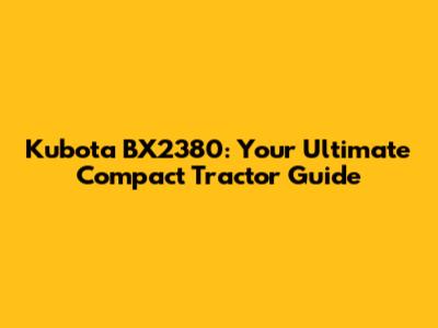 Kubota BX2380: Your Ultimate Compact Tractor Guide