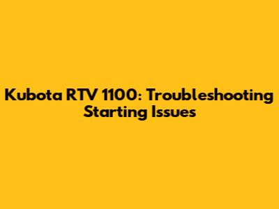 Kubota RTV 1100: Troubleshooting Starting Issues