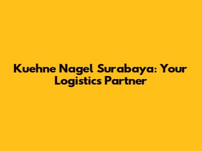Kuehne Nagel Surabaya: Your Logistics Partner