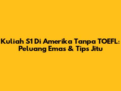 Kuliah S1 Di Amerika Tanpa TOEFL: Peluang Emas & Tips Jitu