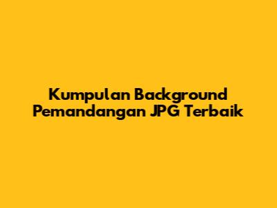 Kumpulan Background Pemandangan JPG Terbaik