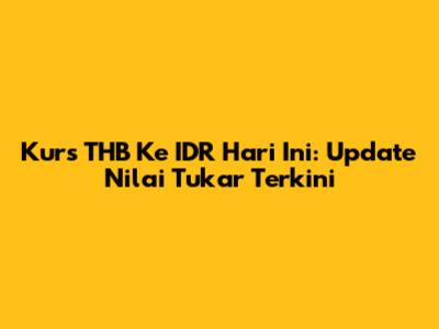 Kurs THB Ke IDR Hari Ini: Update Nilai Tukar Terkini