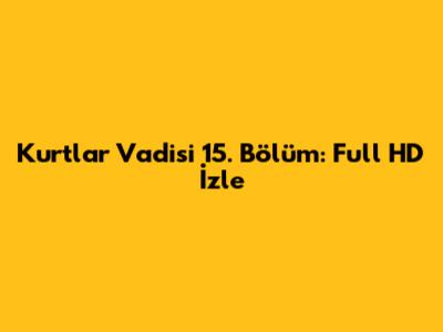 Kurtlar Vadisi 15. Bölüm: Full HD İzle