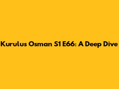 Kurulus Osman S1 E66: A Deep Dive