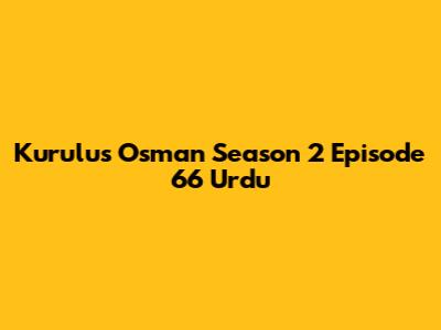 Kurulus Osman Season 2 Episode 66 Urdu